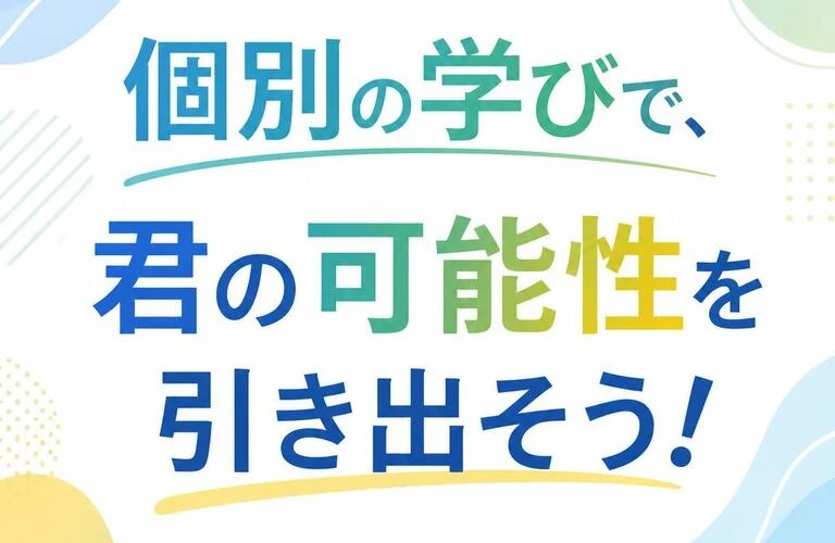 個別の学びで、君の可能性を引き出そう！