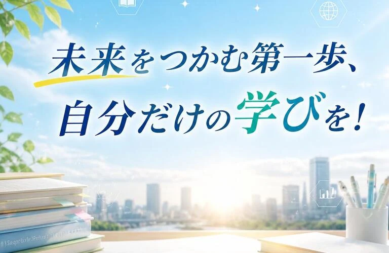 未来をつかむ第一歩、自分だけの学びを！