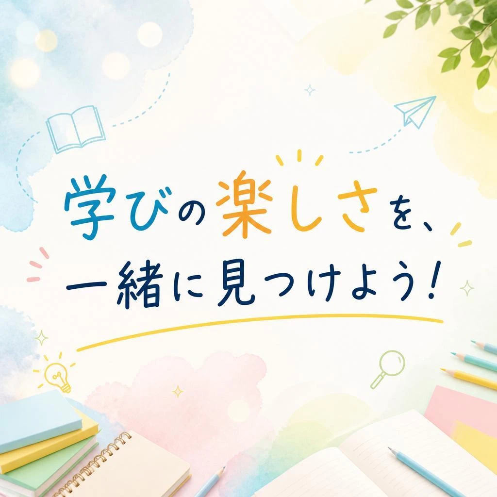 学びの楽しさを、一緒に見つけよう！