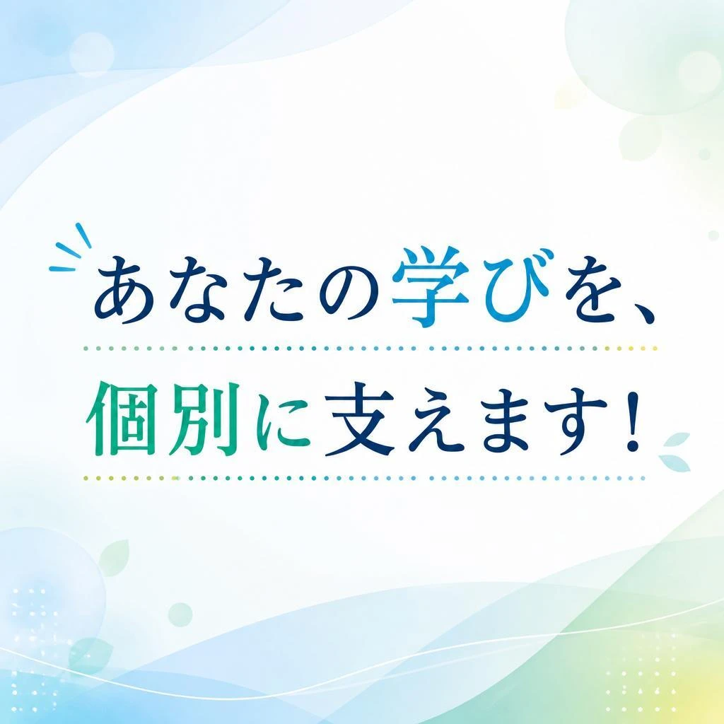 あなたの学びを、個別に支えます！